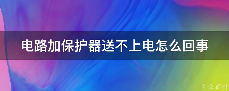 电路加保护器送不上电怎么回事 