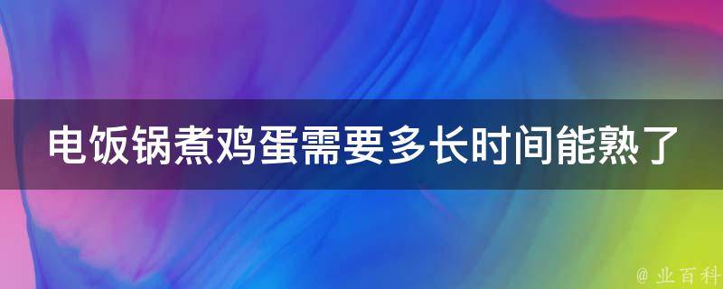 电饭锅煮鸡蛋需要多长时间能熟了(超详细教程，让你轻松做出完美熟蛋)