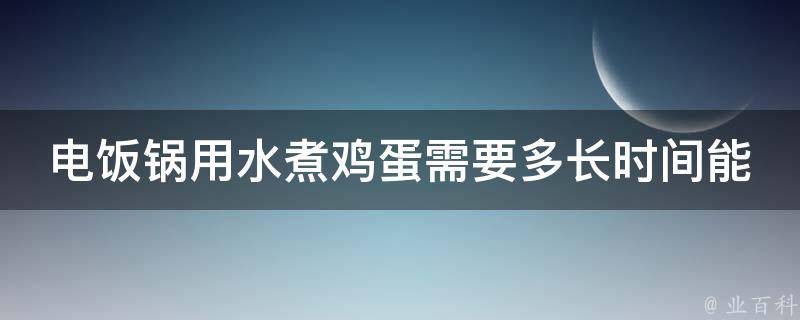 电饭锅用水煮鸡蛋需要多长时间能煮熟_快速又健康的煮鸡蛋方法分享