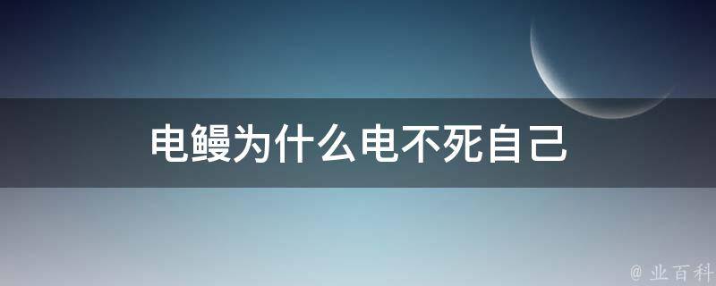 电鳗为什么电不死自己 