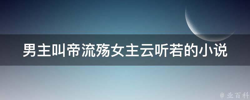 男主叫帝流殇女主云听若的小说 