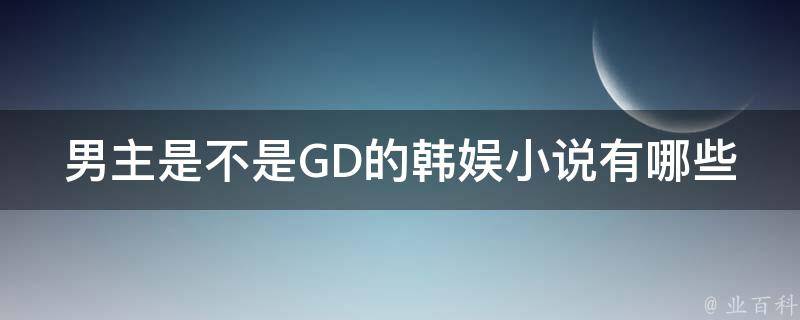 男主是不是GD的韩娱小说有哪些 