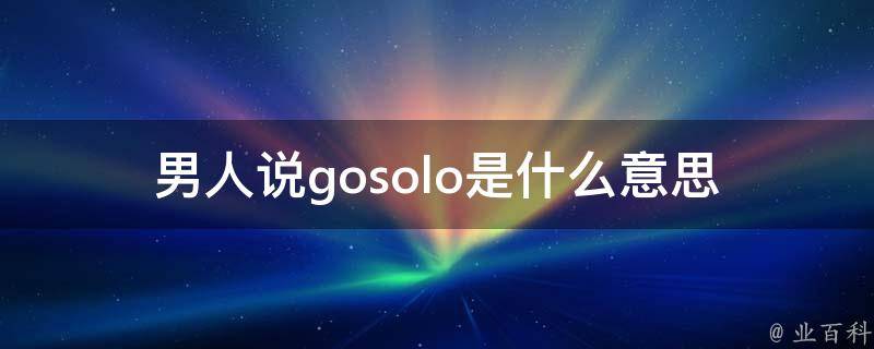 男人说gosolo是什么意思(解密男性新流行语)