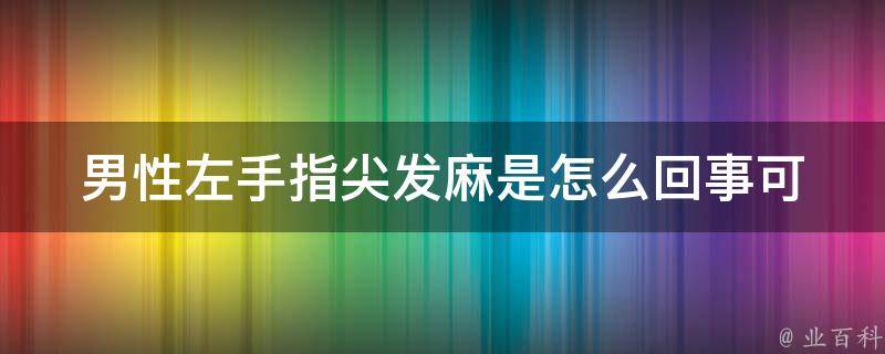 男性左手指尖发麻是怎么回事_可能的原因和治疗方法