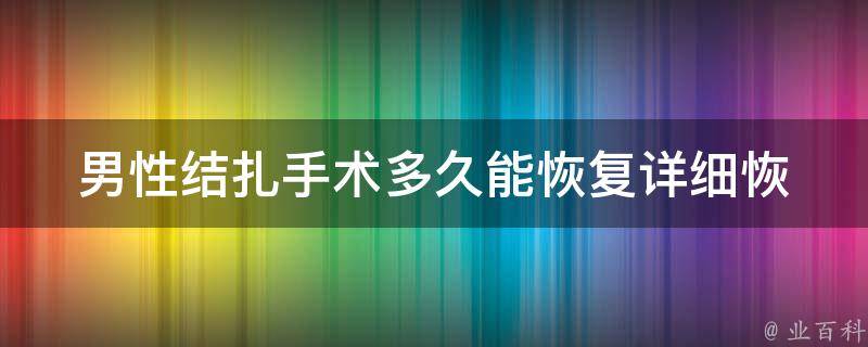 男性结扎手术多久能恢复(详细恢复期、注意事项、康复指南)