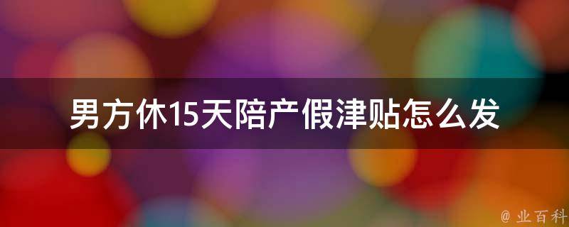 男方休15天陪产假津贴怎么发(详细解答)