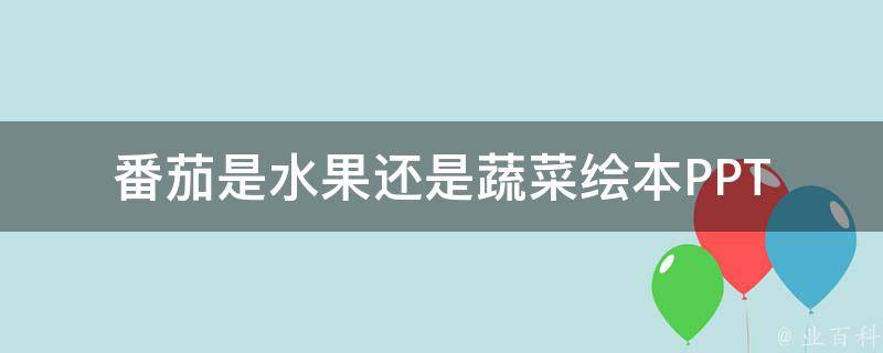 番茄是水果还是蔬菜绘本PPT(小学生必备科普)