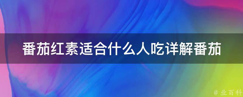 番茄红素适合什么人吃_详解番茄红素的功效和适用人群