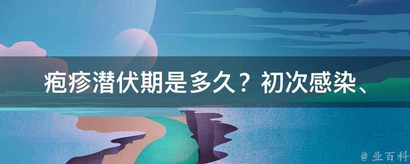 疱疹潜伏期是多久？_初次感染、复发、传染性解析