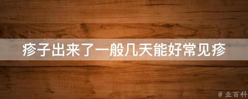 疹子出来了一般几天能好(常见疹子的症状和治疗方法)。