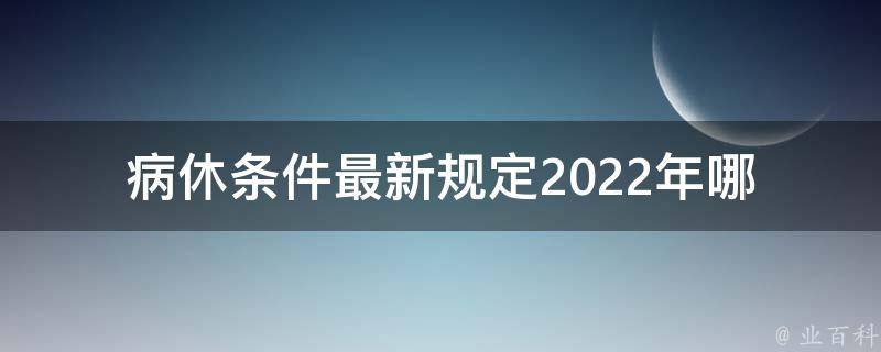 病休条件最新规定2022年_哪些疾病可以申请病假