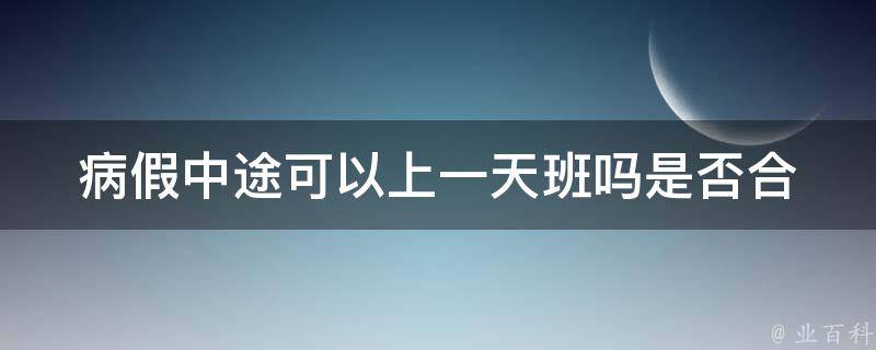 病假中途可以上一天班吗_是否合法？如何处理？