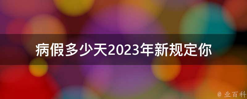 病假多少天2023年新规定_你需要知道的全在这里