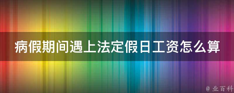 病假期间遇上法定假日工资怎么算(应该如何计算工资？)