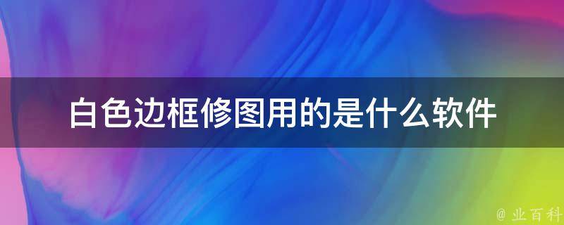 白色边框修图用的是什么软件 