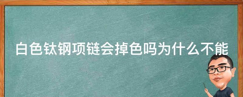 白色钛钢项链会掉色吗为什么不能沾水