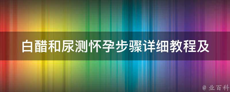 白醋和尿测怀孕步骤_详细教程及注意事项