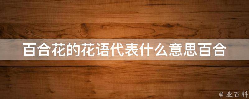 百合花的花语代表什么意思_百合花的寓意、象征和文化内涵详解