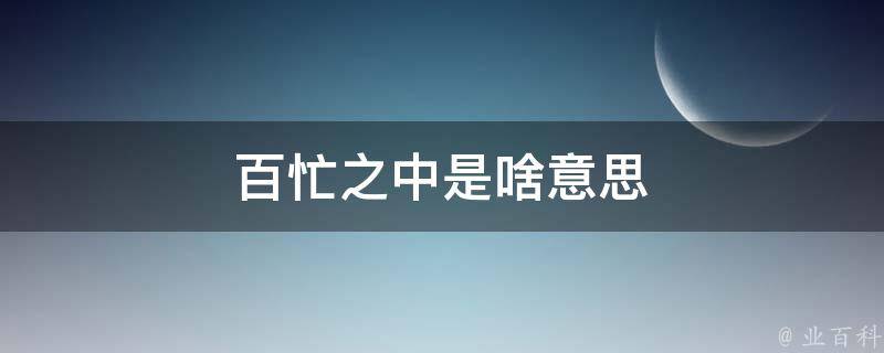 百忙之中是啥意思 