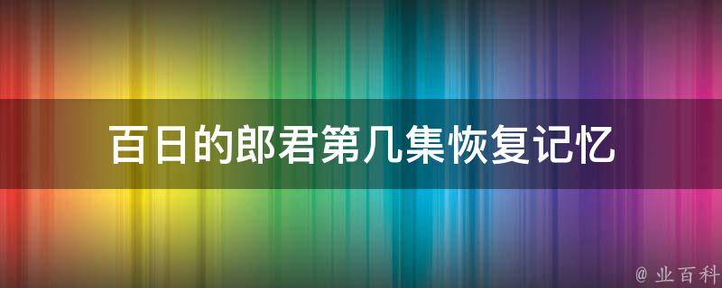 百日的郎君第几集恢复记忆 