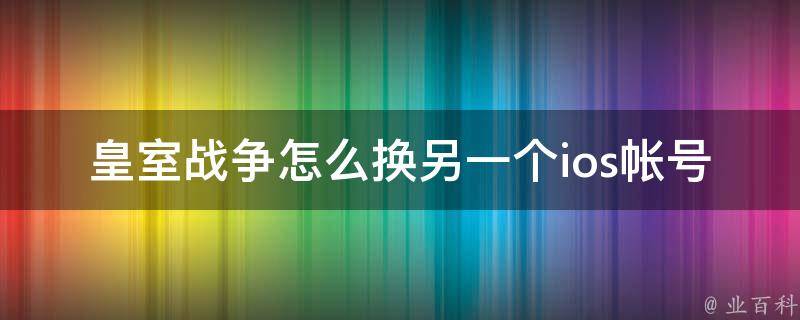 皇室战争怎么换另一个ios帐号 