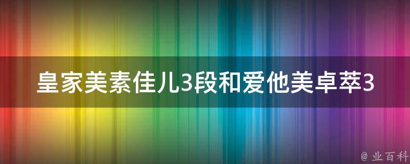 皇家美素佳儿3段和爱他美卓萃3段哪个更适合宝宝_专家解析对比，选对宝宝奶粉很重要