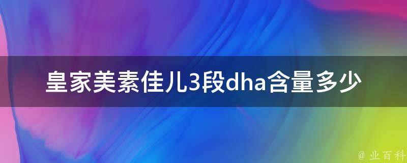 皇家美素佳儿3段dha含量多少_官方数据对比，妈妈们最关心的宝宝奶粉选择。