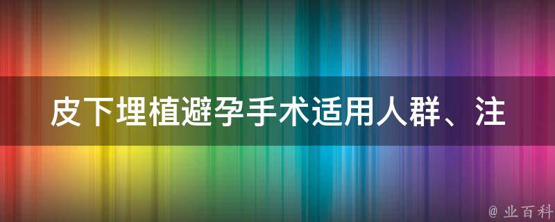 皮下埋植避孕手术(适用人群、注意事项、费用等全面解析)。