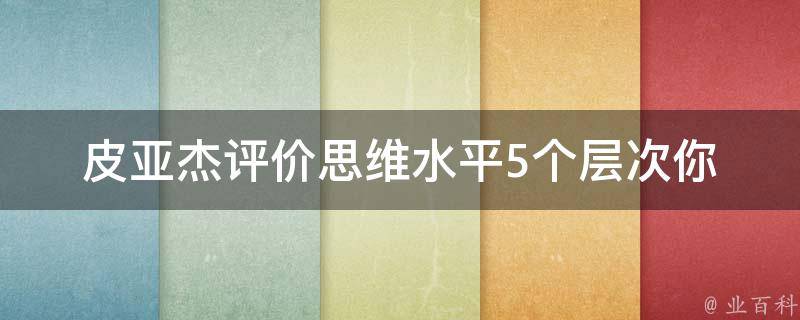 皮亚杰评价思维水平5个层次_你的思维水平处于哪个层次？