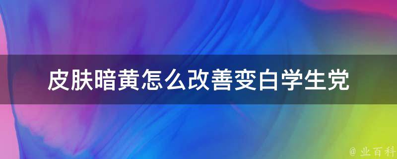 皮肤暗黄怎么改善变白学生党