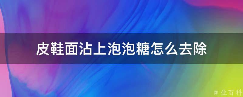 皮鞋面沾上泡泡糖怎么去除 