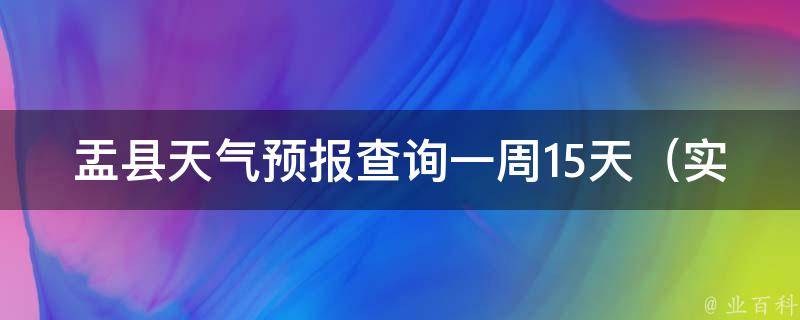 盂县天气预报查询一周15天（实时更新旅游出行必备）