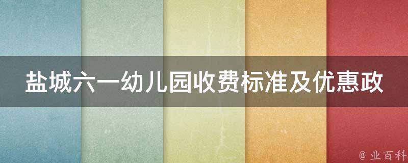 盐城六一幼儿园收费标准及优惠政策介绍_家长必看