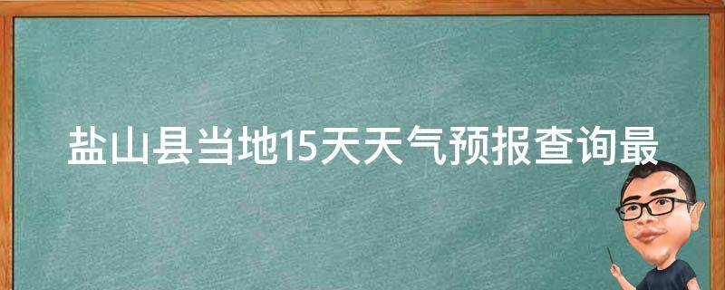 盐山县当地15天天气预报查询最新_今明两天天气变幻莫测，如何应对？