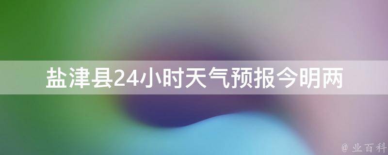 盐津县24小时天气预报(今明两天气温变化大，注意防晒)。