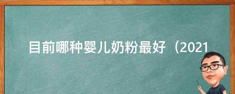 目前哪种婴儿奶粉最好_2021年最受欢迎的10种婴儿奶粉品牌推荐