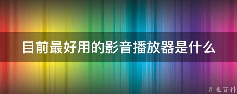 目前最好用的影音播放器是什么 