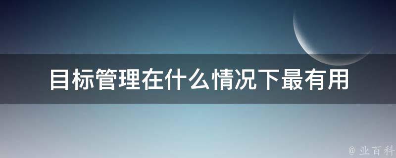 目标管理在什么情况下最有用 