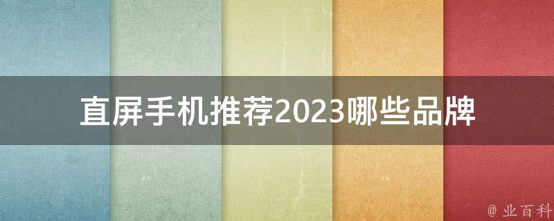 直屏手机推荐2023(哪些品牌值得关注？)