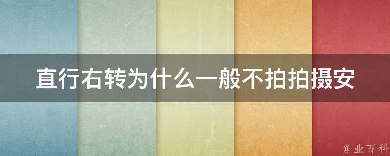 直行右转为什么一般不拍_拍摄安全隐患解析