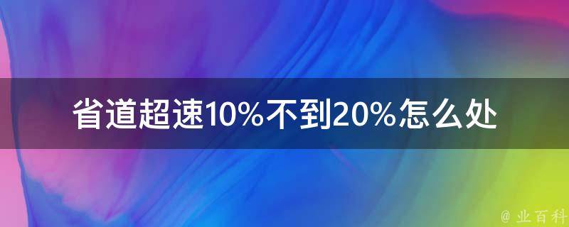 省道超速10%不到20%怎么处罚 四川_详解四川省道超速10%-20%的罚款标准和处罚流程