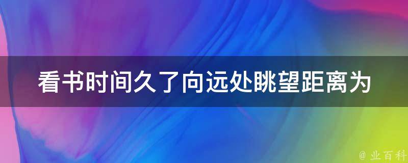 看书时间久了向远处眺望距离_为什么会出现眼部疲劳和如何缓解