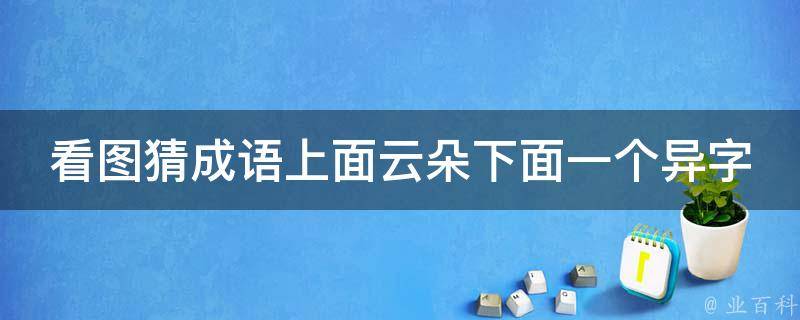 看图猜成语上面云朵下面一个异字 