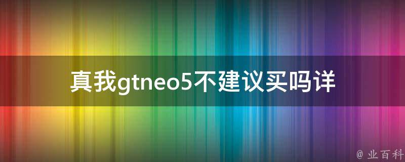 真我gtneo5不建议买吗(详细解析真我gtneo5的优缺点)