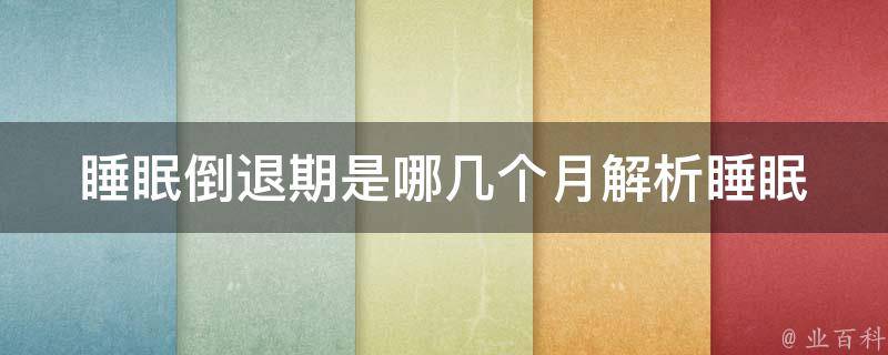 睡眠倒退期是哪几个月_解析睡眠周期，了解影响睡眠倒退的月份。