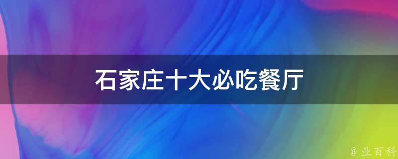 石家庄必吃餐厅推荐(十大人气美食店，让你吃遍河北美食)