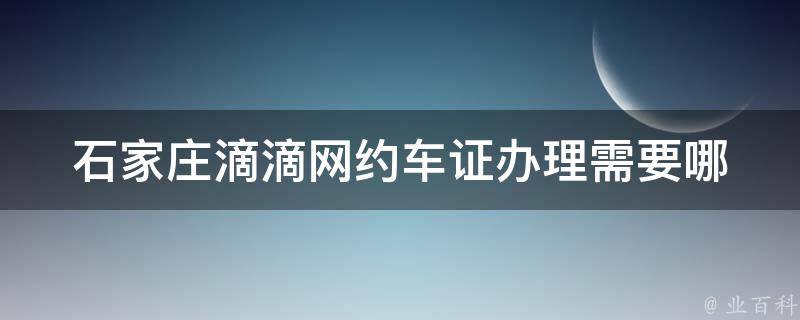 石家庄滴滴网约车证办理_需要哪些材料及流程