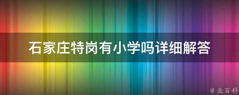 石家庄特岗有小学吗_详细解答