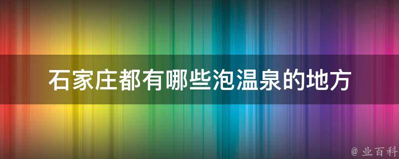 石家庄都有哪些泡温泉的地方 