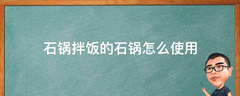 石锅拌饭的石锅怎么使用 